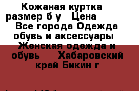 Кожаная куртка 48 размер б/у › Цена ­ 1 000 - Все города Одежда, обувь и аксессуары » Женская одежда и обувь   . Хабаровский край,Бикин г.